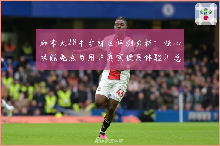 加拿大28平台综合评测分析：核心功能亮点与用户真实使用体验汇总
