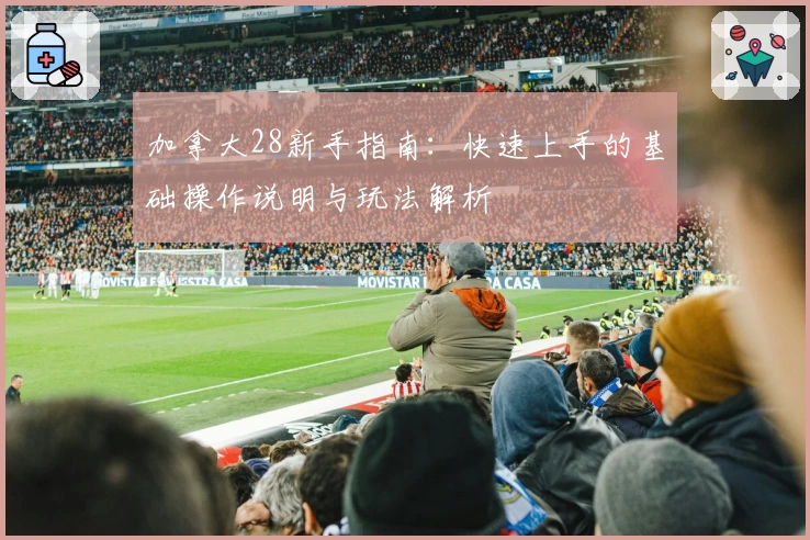 加拿大28新手指南:快速上手的基础操作说明与玩法解析