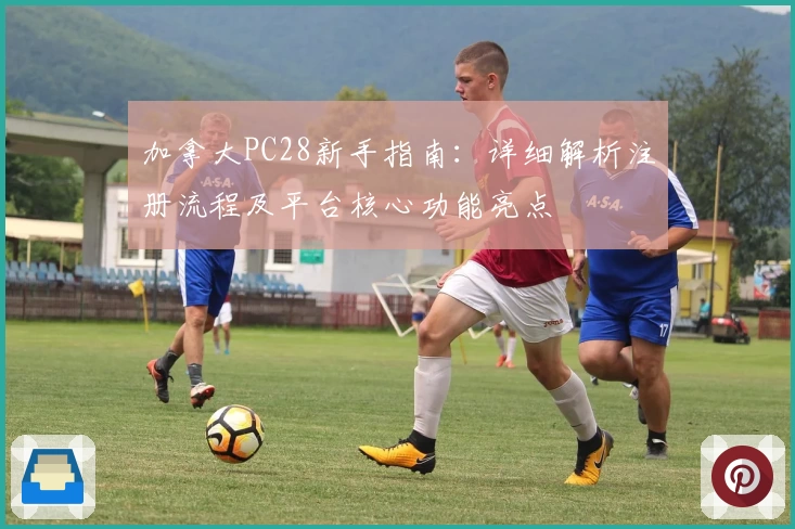 加拿大PC28新手指南：详细解析注册流程及平台核心功能亮点