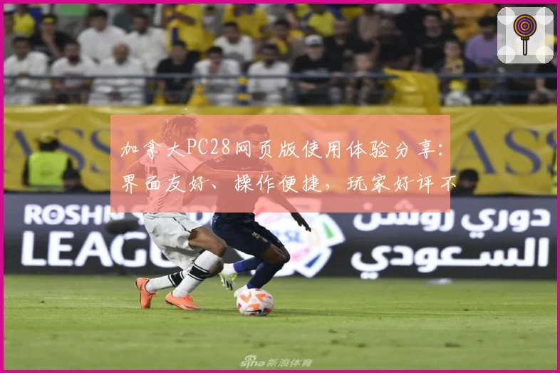 加拿大PC28网页版使用体验分享:界面友好、操作便捷,玩家好评不断
