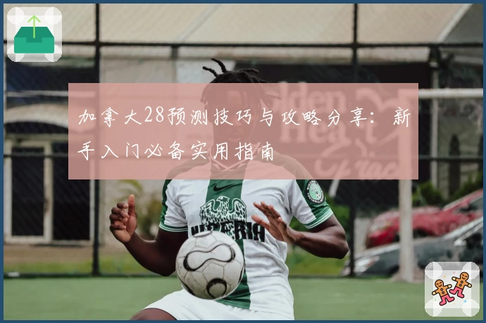 加拿大28预测技巧与攻略分享：新手入门必备实用指南