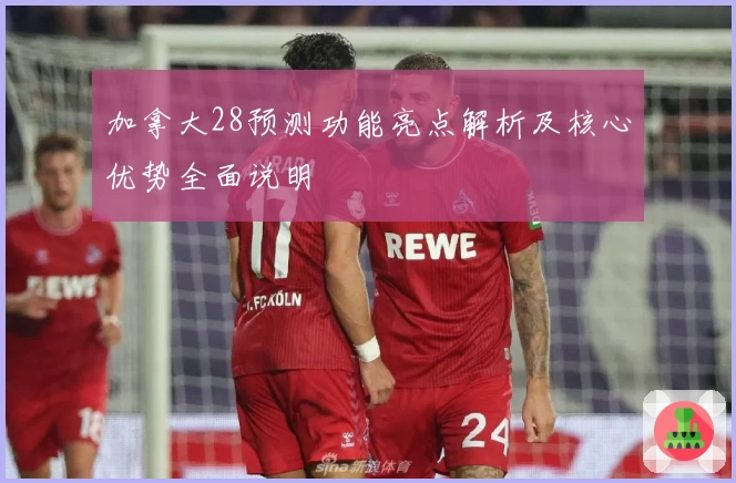 加拿大28预测功能亮点解析及核心优势全面说明